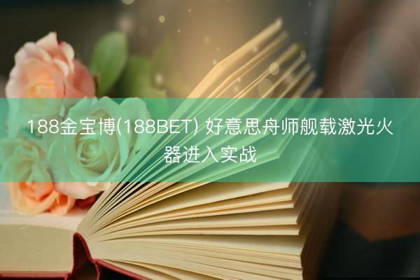 188金宝博(188BET) 好意思舟师舰载激光火器进入实战
