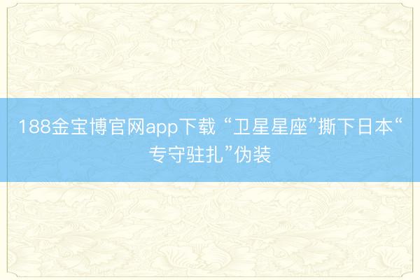 188金宝博官网app下载 “卫星星座”撕下日本“专守驻扎”伪装