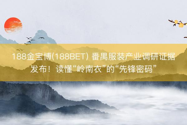 188金宝博(188BET) 番禺服装产业调研证据发布!读懂“岭南衣”的“先锋密码”