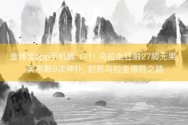 金博宝app手机版 1-1! 乌拉圭狂射27脚无果， 奥韦斯9次神扑， 封死乌拉圭得胜之路
