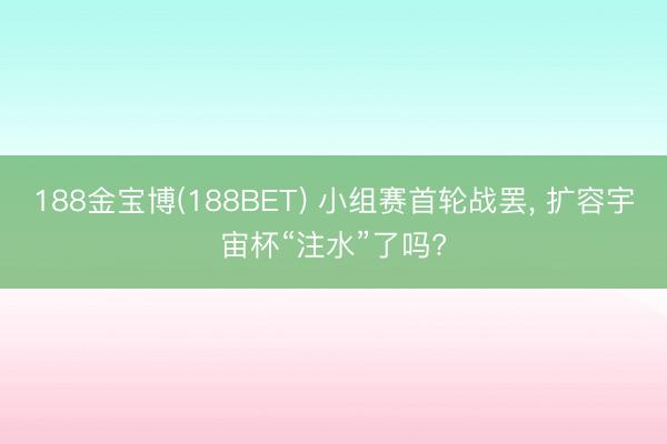 188金宝博(188BET) 小组赛首轮战罢，<a href=