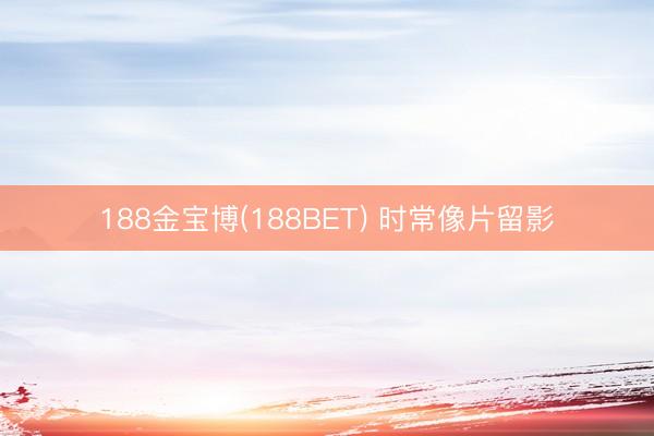 188金宝博(188BET) 时常像片留影