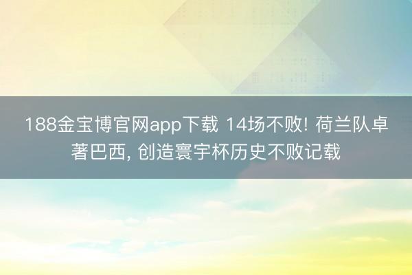 188金宝博官网app下载 14场不败! 荷兰队卓著巴西, 创造寰宇杯历史不败记载